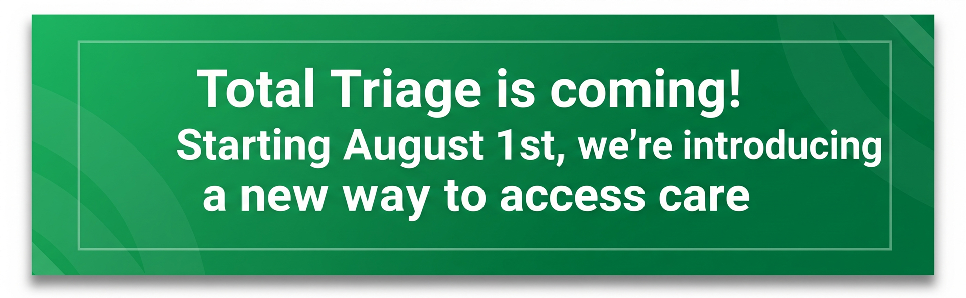 Total Triage is coming! Starting August 1st, we're introducing a new way to access care